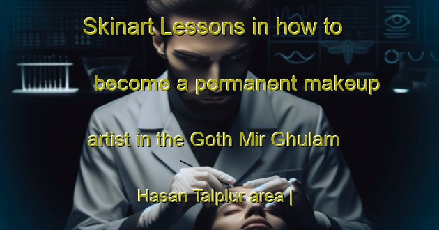 Skinart Lessons in how to become a permanent makeup artist in the Goth Mir Ghulam Hasan Talplur area | PermanentmakeupTraining | PermanentmakeupClasses | SkinartTraining-Pakistan